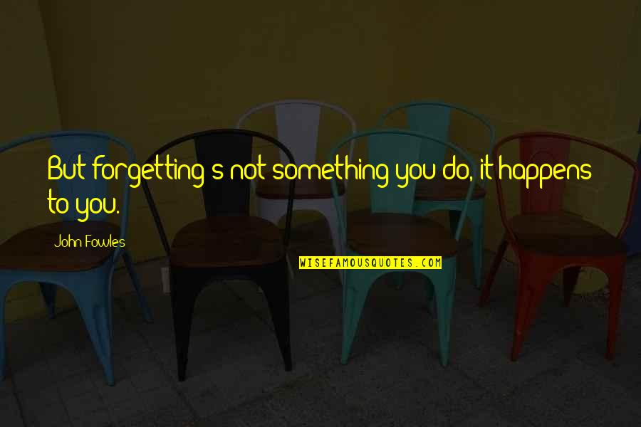 Youre So Cool Quotes By John Fowles: But forgetting's not something you do, it happens