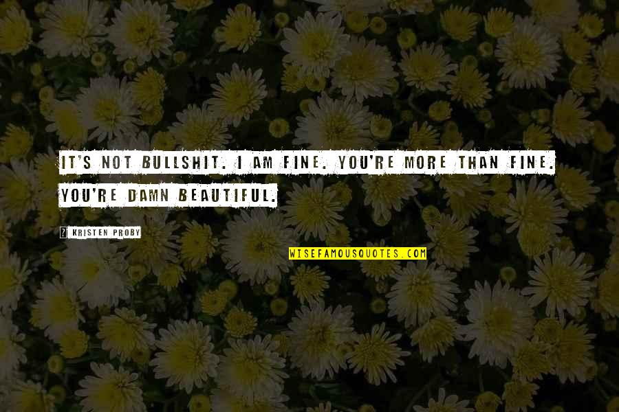 You're So Damn Beautiful Quotes By Kristen Proby: It's not bullshit. I am fine. You're more