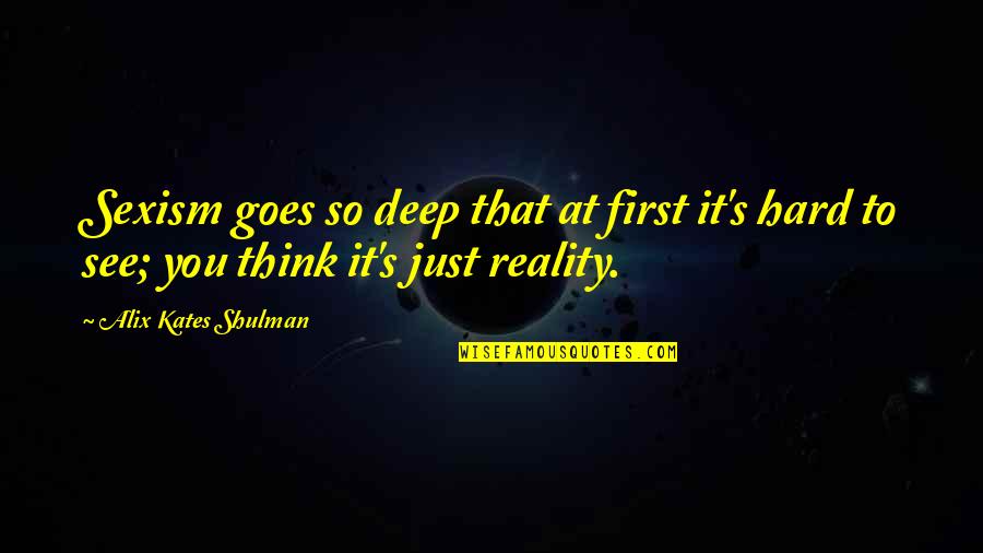 You're So Deep Quotes By Alix Kates Shulman: Sexism goes so deep that at first it's You're So Deep Quotes By Alix Kates Shulman: Sexism goes so deep that at first it's