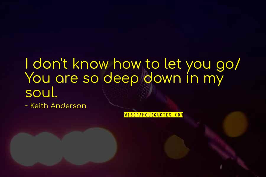 You're So Deep Quotes By Keith Anderson: I don't know how to let you go/