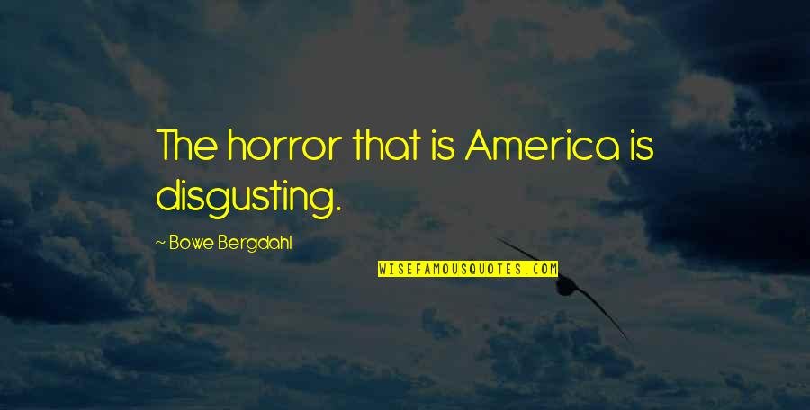 You're So Disgusting Quotes By Bowe Bergdahl: The horror that is America is disgusting. You're So Disgusting Quotes By Bowe Bergdahl: The horror that is America is disgusting.