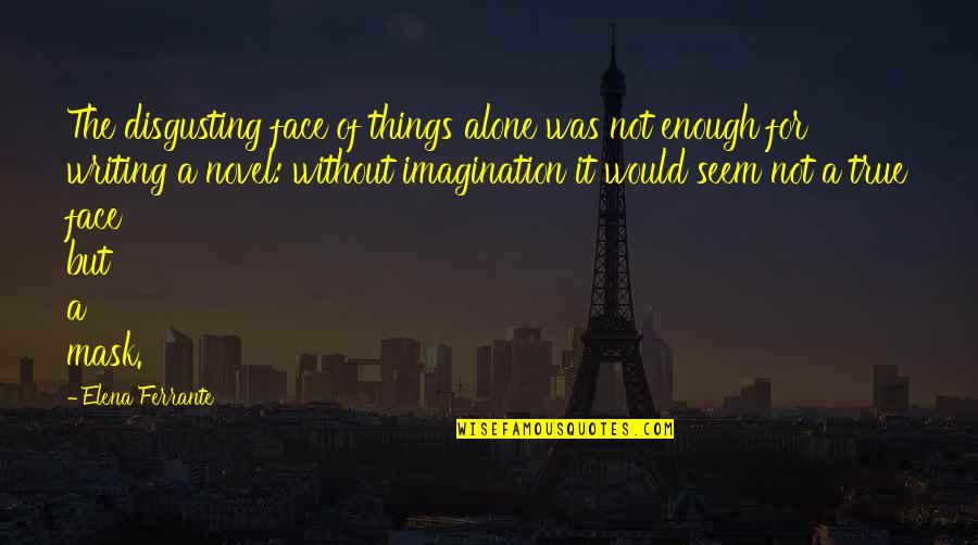 You're So Disgusting Quotes By Elena Ferrante: The disgusting face of things alone was not