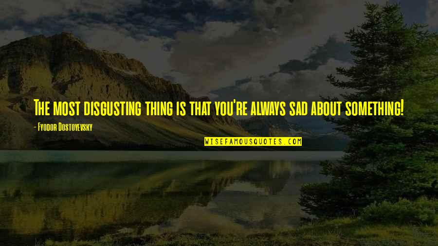 You're So Disgusting Quotes By Fyodor Dostoyevsky: The most disgusting thing is that you're always You're So Disgusting Quotes By Fyodor Dostoyevsky: The most disgusting thing is that you're always