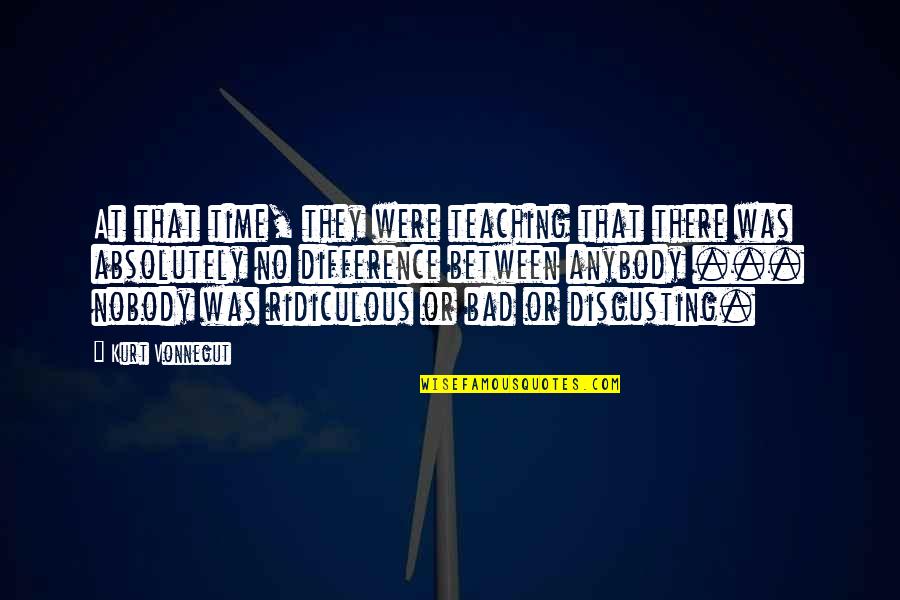 You're So Disgusting Quotes By Kurt Vonnegut: At that time, they were teaching that there You're So Disgusting Quotes By Kurt Vonnegut: At that time, they were teaching that there