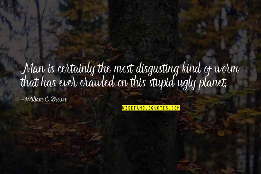 You're So Disgusting Quotes By William C. Brown: Man is certainly the most disgusting kind of