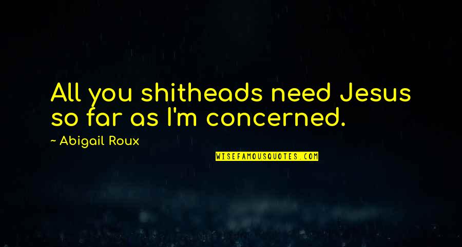 You're So Far Quotes By Abigail Roux: All you shitheads need Jesus so far as