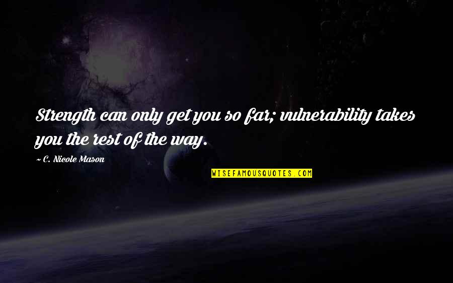 You're So Far Quotes By C. Nicole Mason: Strength can only get you so far; vulnerability You're So Far Quotes By C. Nicole Mason: Strength can only get you so far; vulnerability