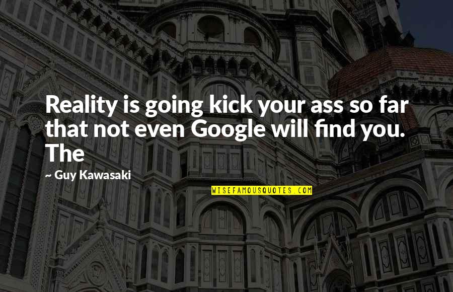 You're So Far Quotes By Guy Kawasaki: Reality is going kick your ass so far You're So Far Quotes By Guy Kawasaki: Reality is going kick your ass so far