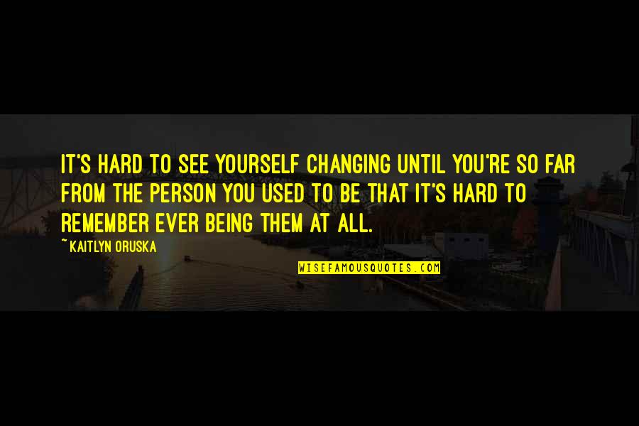 You're So Far Quotes By Kaitlyn Oruska: It's hard to see yourself changing until you're You're So Far Quotes By Kaitlyn Oruska: It's hard to see yourself changing until you're