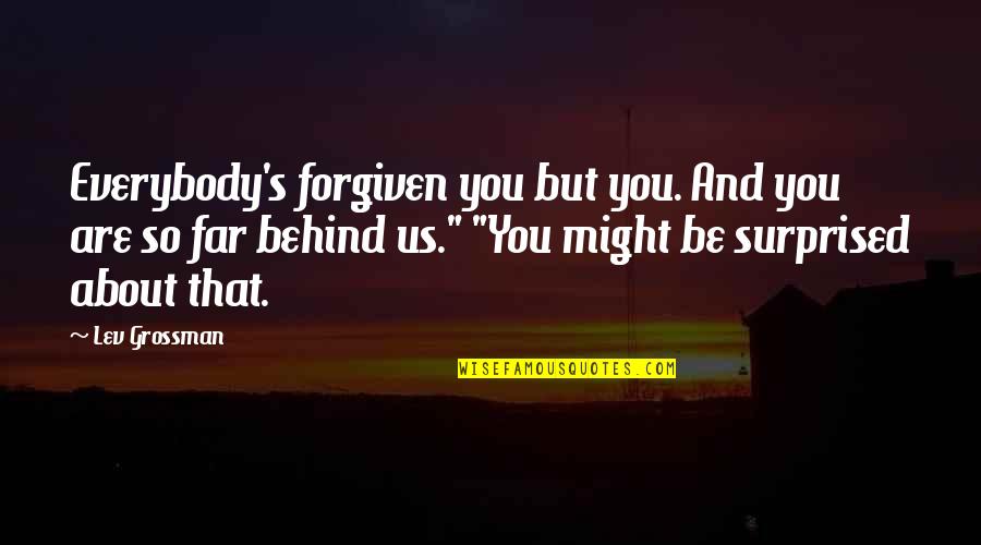 You're So Far Quotes By Lev Grossman: Everybody's forgiven you but you. And you are