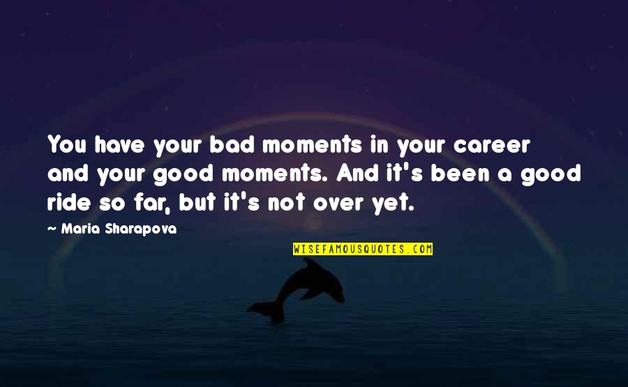 You're So Far Quotes By Maria Sharapova: You have your bad moments in your career You're So Far Quotes By Maria Sharapova: You have your bad moments in your career