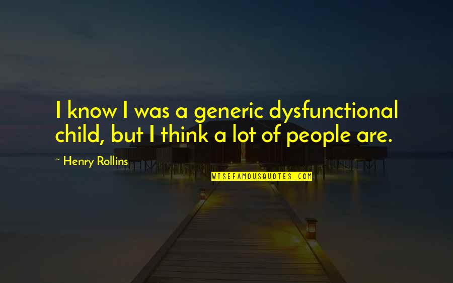 You're So Far Up Your Own Arse Quotes By Henry Rollins: I know I was a generic dysfunctional child,