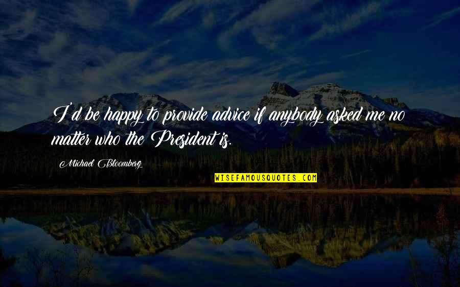 You're So Happy Without Me Quotes By Michael Bloomberg: I'd be happy to provide advice if anybody