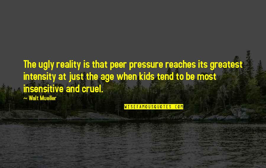 You're So Insensitive Quotes By Walt Mueller: The ugly reality is that peer pressure reaches