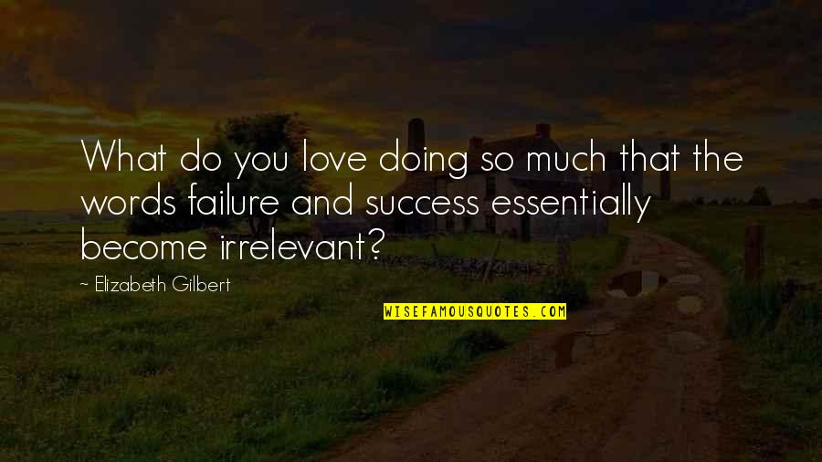 You're So Irrelevant Quotes By Elizabeth Gilbert: What do you love doing so much that