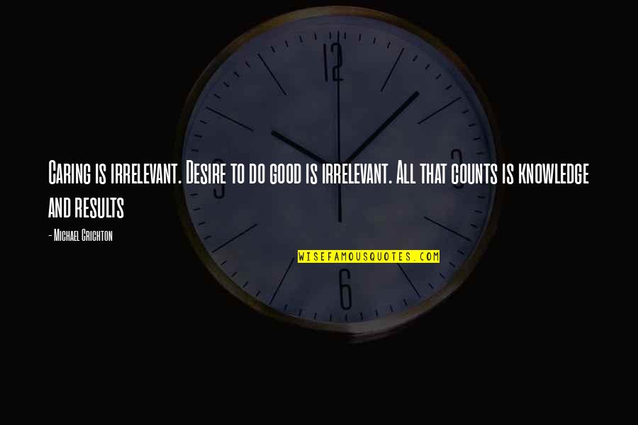 You're So Irrelevant Quotes By Michael Crichton: Caring is irrelevant. Desire to do good is