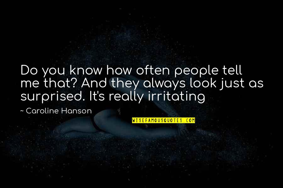 You're So Irritating Quotes By Caroline Hanson: Do you know how often people tell me