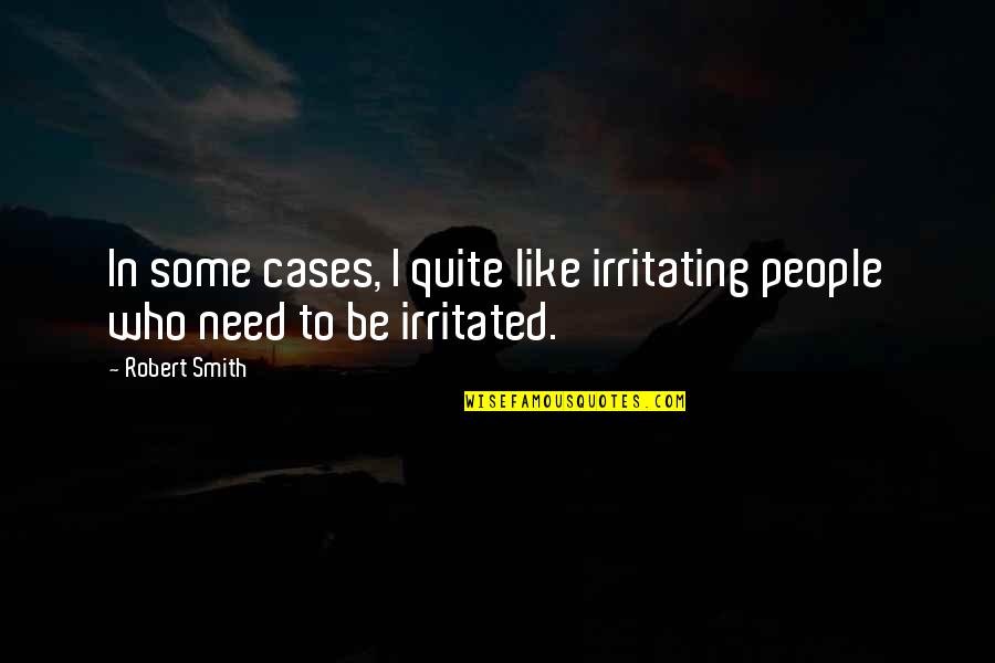 You're So Irritating Quotes By Robert Smith: In some cases, I quite like irritating people