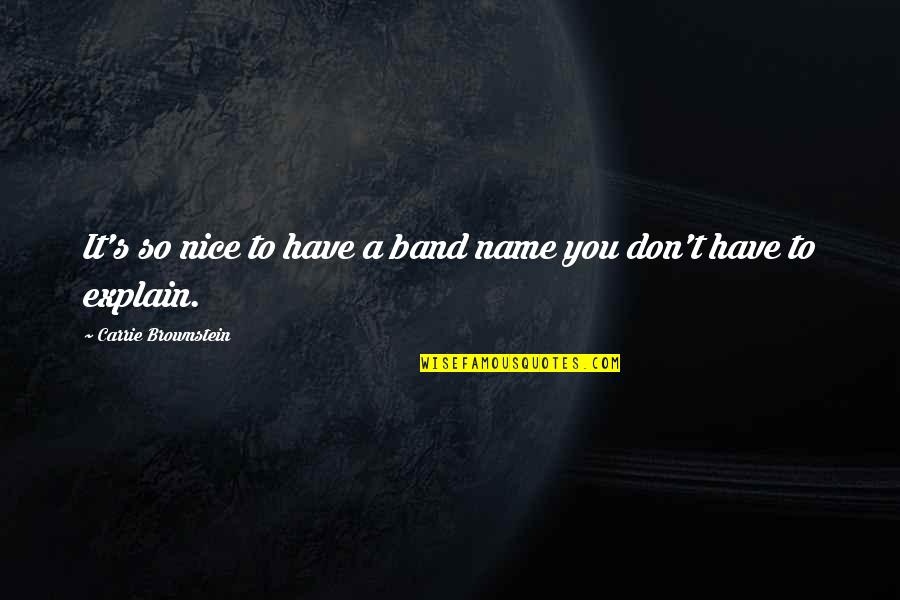 You're So Nice Quotes By Carrie Brownstein: It's so nice to have a band name You're So Nice Quotes By Carrie Brownstein: It's so nice to have a band name