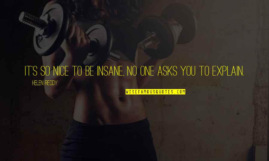 You're So Nice Quotes By Helen Reddy: It's so nice to be insane, no one You're So Nice Quotes By Helen Reddy: It's so nice to be insane, no one