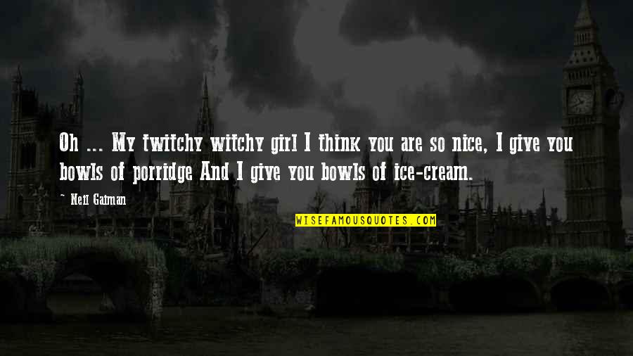 You're So Nice Quotes By Neil Gaiman: Oh ... My twitchy witchy girl I think You're So Nice Quotes By Neil Gaiman: Oh ... My twitchy witchy girl I think