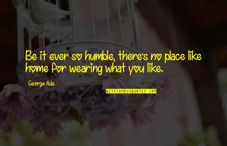 You're So Sweet Quotes By George Ade: Be it ever so humble, there's no place