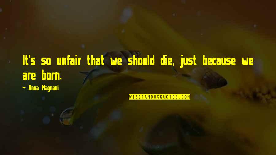 You're So Unfair Quotes By Anna Magnani: It's so unfair that we should die, just You're So Unfair Quotes By Anna Magnani: It's so unfair that we should die, just