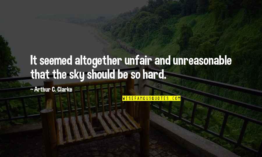 You're So Unfair Quotes By Arthur C. Clarke: It seemed altogether unfair and unreasonable that the You're So Unfair Quotes By Arthur C. Clarke: It seemed altogether unfair and unreasonable that the