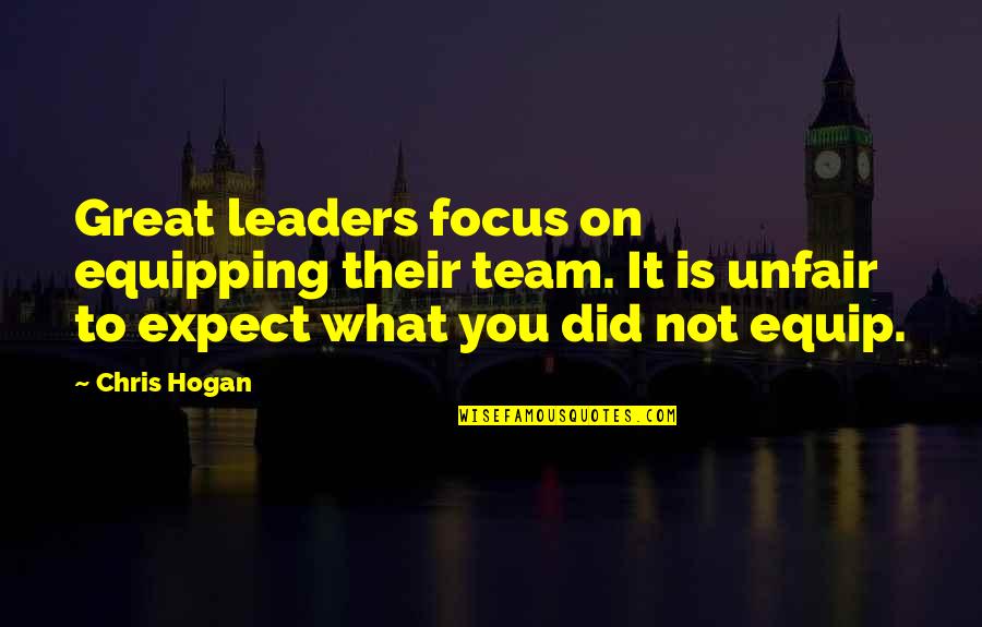 You're So Unfair Quotes By Chris Hogan: Great leaders focus on equipping their team. It You're So Unfair Quotes By Chris Hogan: Great leaders focus on equipping their team. It