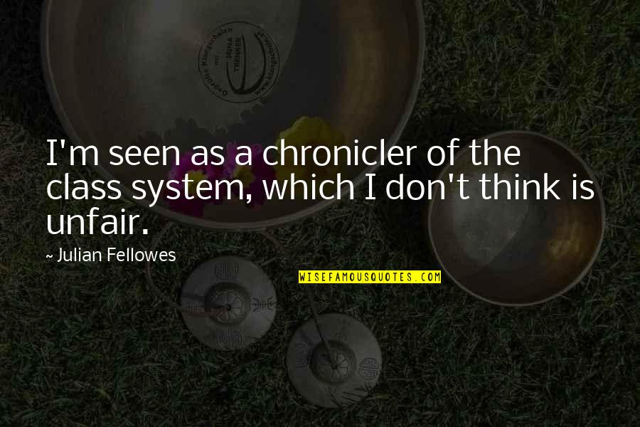 You're So Unfair Quotes By Julian Fellowes: I'm seen as a chronicler of the class