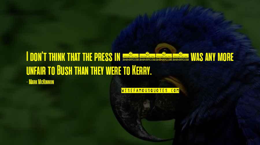 You're So Unfair Quotes By Mark McKinnon: I don't think that the press in 2004 You're So Unfair Quotes By Mark McKinnon: I don't think that the press in 2004