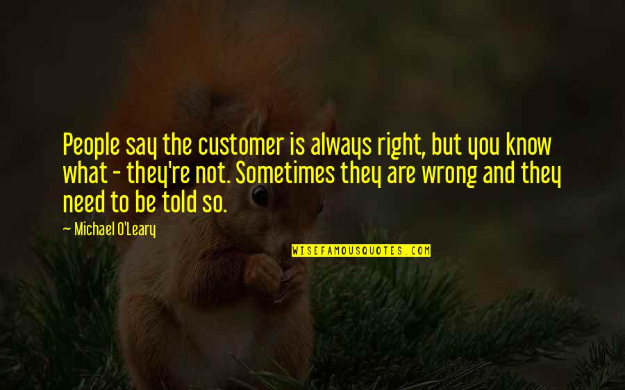 You're So Wrong Quotes By Michael O'Leary: People say the customer is always right, but