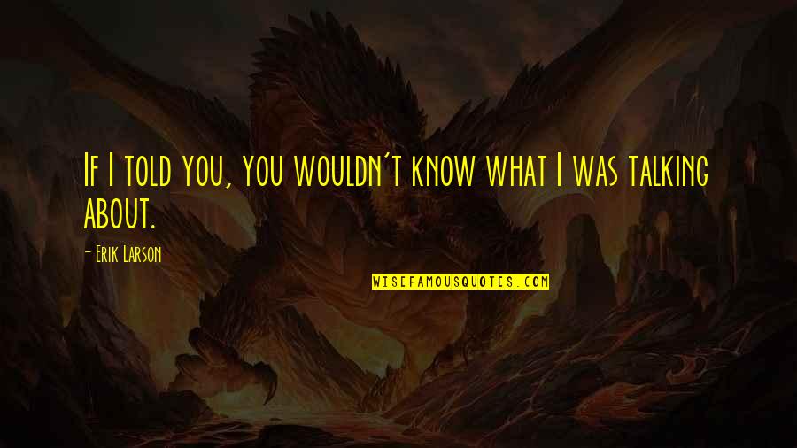 You're Somebody I Used To Know Quotes By Erik Larson: If I told you, you wouldn't know what