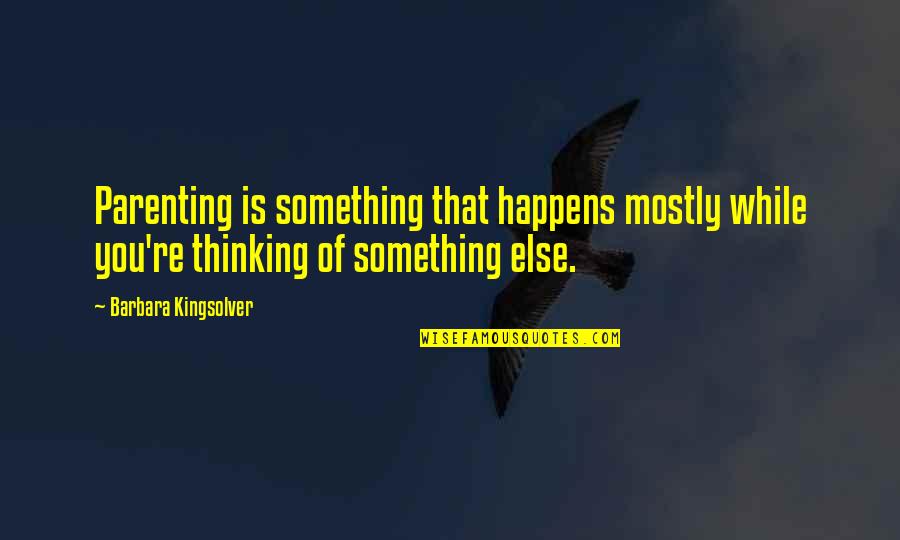 You're Something Else Quotes By Barbara Kingsolver: Parenting is something that happens mostly while you're You're Something Else Quotes By Barbara Kingsolver: Parenting is something that happens mostly while you're