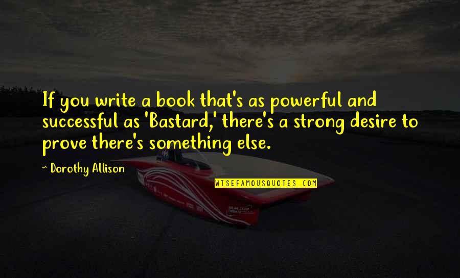 You're Something Else Quotes By Dorothy Allison: If you write a book that's as powerful