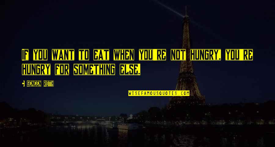 You're Something Else Quotes By Geneen Roth: If you want to eat when you're not