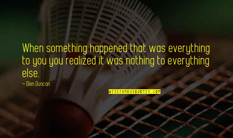 You're Something Else Quotes By Glen Duncan: When something happened that was everything to you