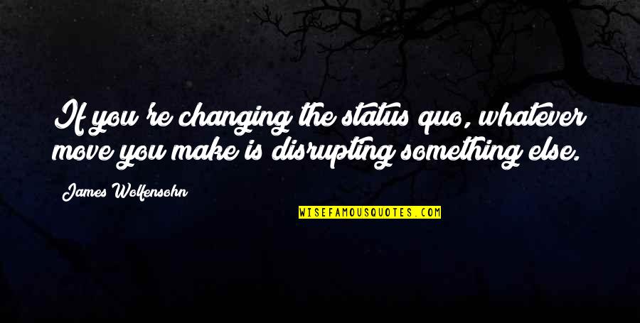 You're Something Else Quotes By James Wolfensohn: If you're changing the status quo, whatever move