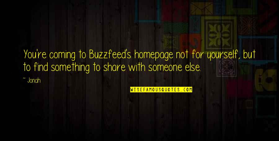 You're Something Else Quotes By Jonah: You're coming to Buzzfeed's homepage not for yourself, You're Something Else Quotes By Jonah: You're coming to Buzzfeed's homepage not for yourself,