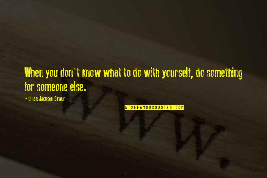 You're Something Else Quotes By Lilian Jackson Braun: When you don't know what to do with You're Something Else Quotes By Lilian Jackson Braun: When you don't know what to do with