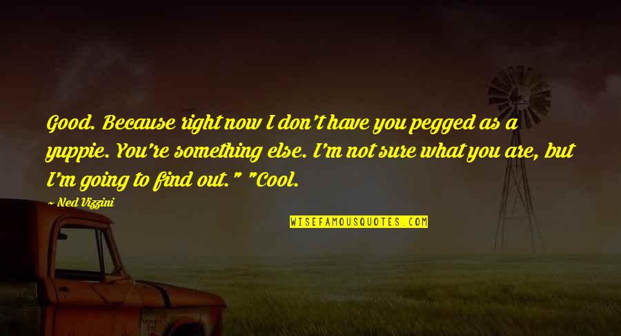 You're Something Else Quotes By Ned Vizzini: Good. Because right now I don't have you