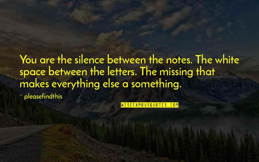 You're Something Else Quotes By Pleasefindthis: You are the silence between the notes. The You're Something Else Quotes By Pleasefindthis: You are the silence between the notes. The