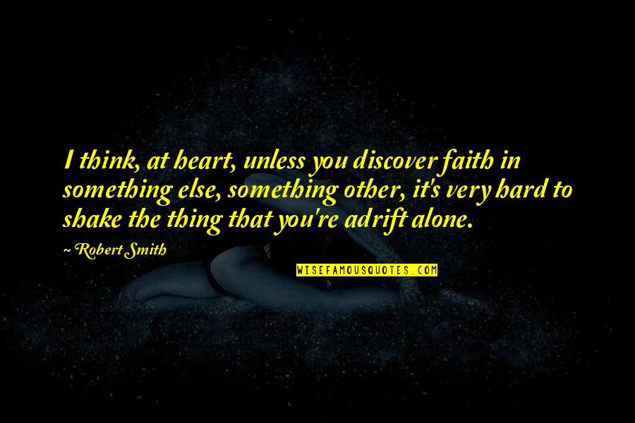 You're Something Else Quotes By Robert Smith: I think, at heart, unless you discover faith You're Something Else Quotes By Robert Smith: I think, at heart, unless you discover faith