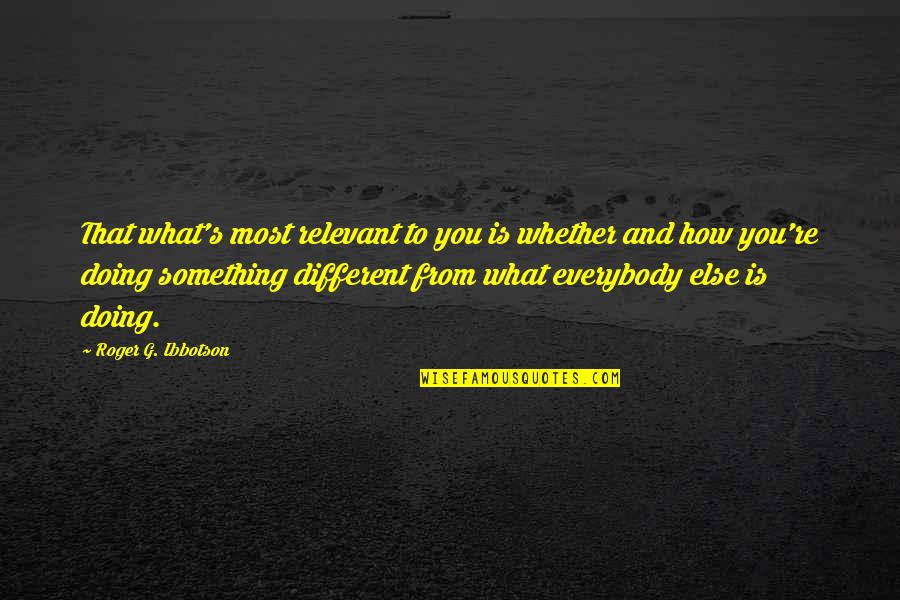 You're Something Else Quotes By Roger G. Ibbotson: That what's most relevant to you is whether