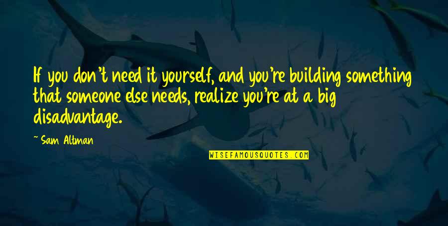 You're Something Else Quotes By Sam Altman: If you don't need it yourself, and you're You're Something Else Quotes By Sam Altman: If you don't need it yourself, and you're