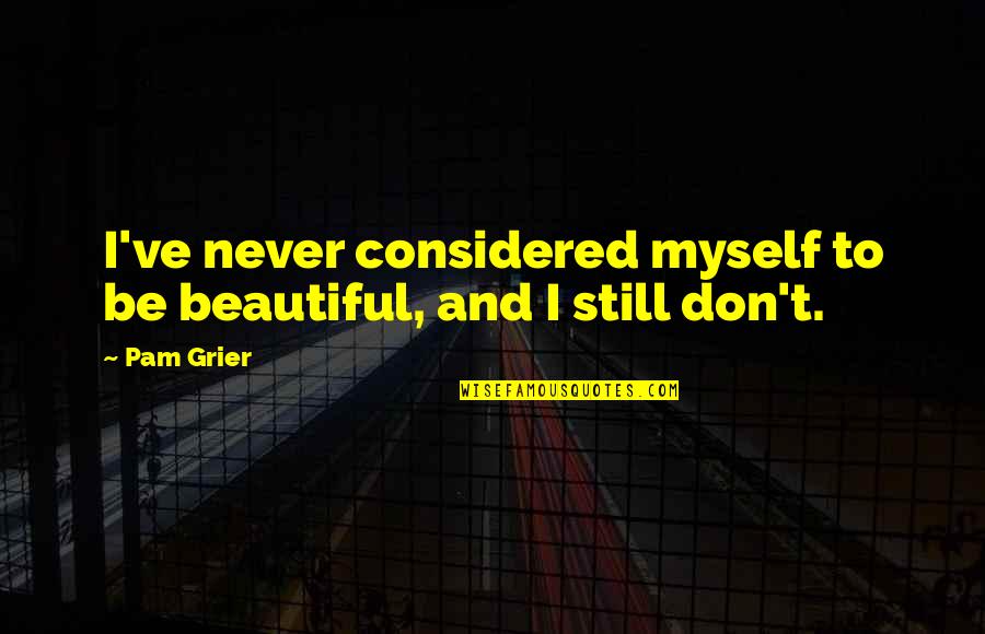 You're Still Beautiful Quotes By Pam Grier: I've never considered myself to be beautiful, and