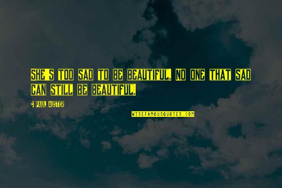 You're Still Beautiful Quotes By Paul Auster: She's too sad to be beautiful. No one