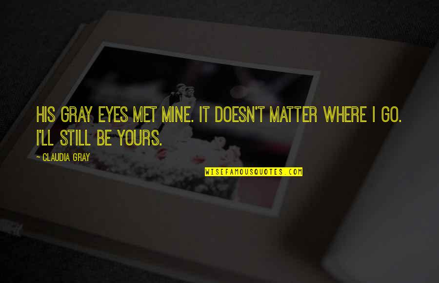 You're Still Mine Quotes By Claudia Gray: His gray eyes met mine. It doesn't matter