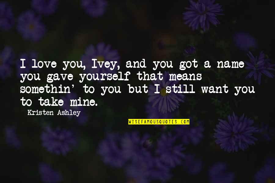 You're Still Mine Quotes By Kristen Ashley: I love you, Ivey, and you got a