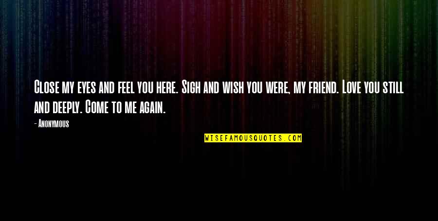 You're Still My Friend Quotes By Anonymous: Close my eyes and feel you here. Sigh